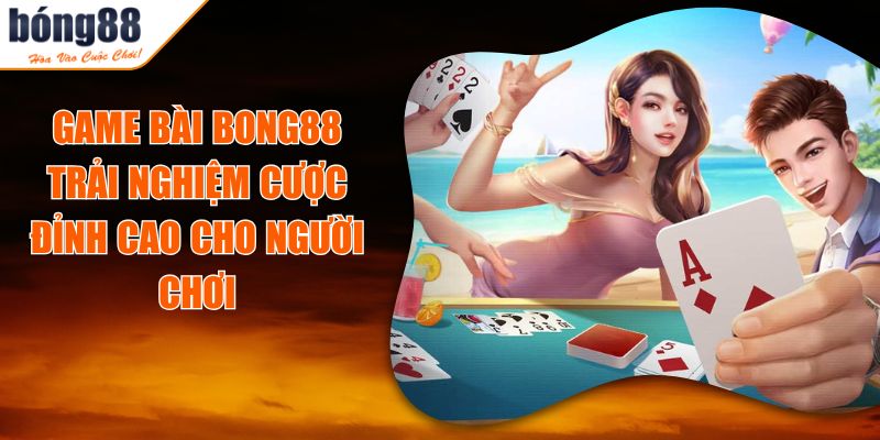 Game Bài BONG88 - Trải Nghiệm Cược Đỉnh Cao Cho Người Chơi 2 Game Bài BONG88 - Trải Nghiệm Cược Đỉnh Cao Cho Người Chơi