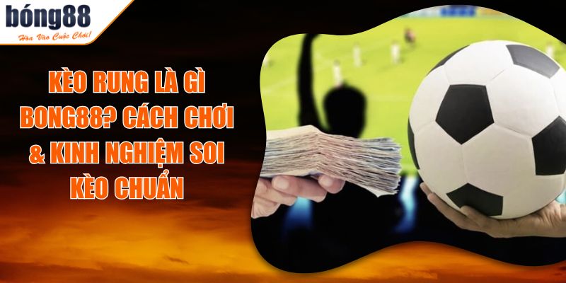 Kèo Rung Là Gì BONG88? Cách Chơi & Kinh Nghiệm Soi Kèo Chuẩn 8 Kèo Rung Là Gì BONG88? Cách Chơi & Kinh Nghiệm Soi Kèo Chuẩn